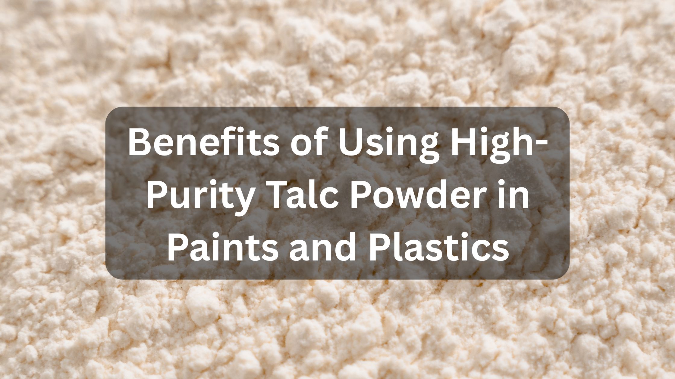Benefits of Using High-Purity Talc Powder in Paints and Plastics